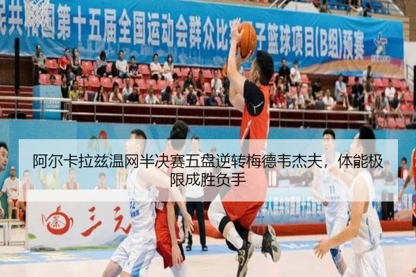 阿尔卡拉兹温网半决赛五盘逆转梅德韦杰夫，体能极限成胜负手