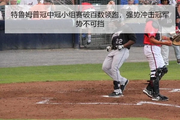 特鲁姆普冠中冠小组赛破百数领跑，强势冲击冠军势不可挡