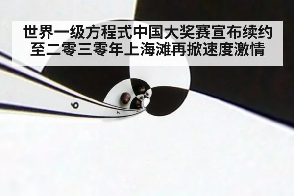 世界一级方程式中国大奖赛宣布续约至二零三零年上海滩再掀速度激情