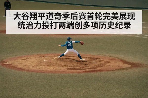 大谷翔平道奇季后赛首轮完美展现统治力投打两端创多项历史纪录
