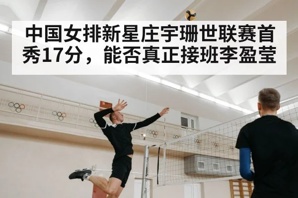 中国女排新星庄宇珊世联赛首秀17分，能否真正接班李盈莹