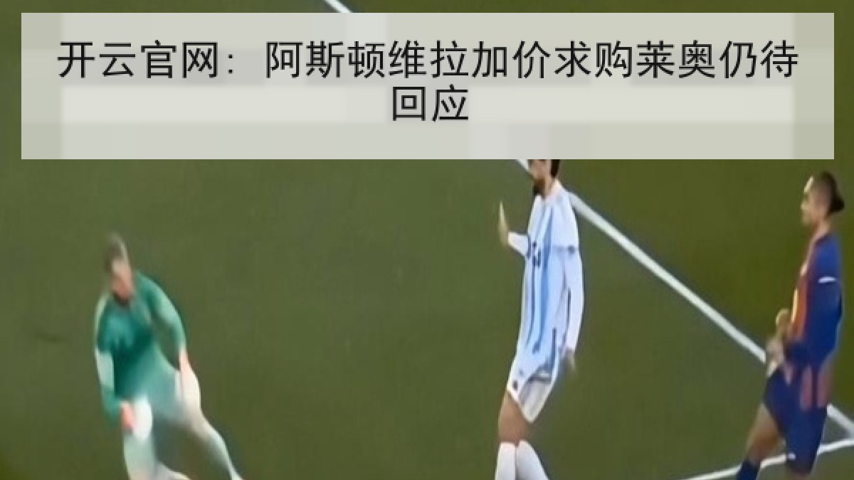 开云官网: 阿斯顿维拉加价求购莱奥仍待回应