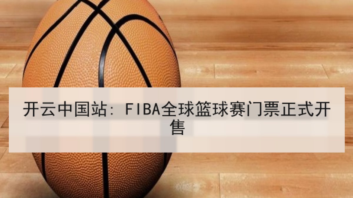 开云中国站: FIBA全球篮球赛门票正式开售