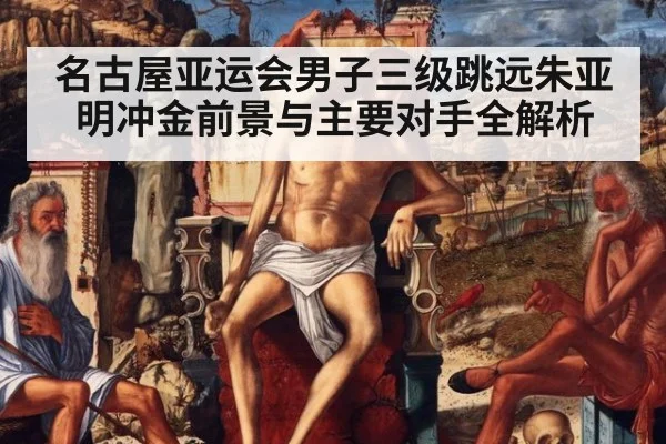 名古屋亚运会男子三级跳远朱亚明冲金前景与主要对手全解析