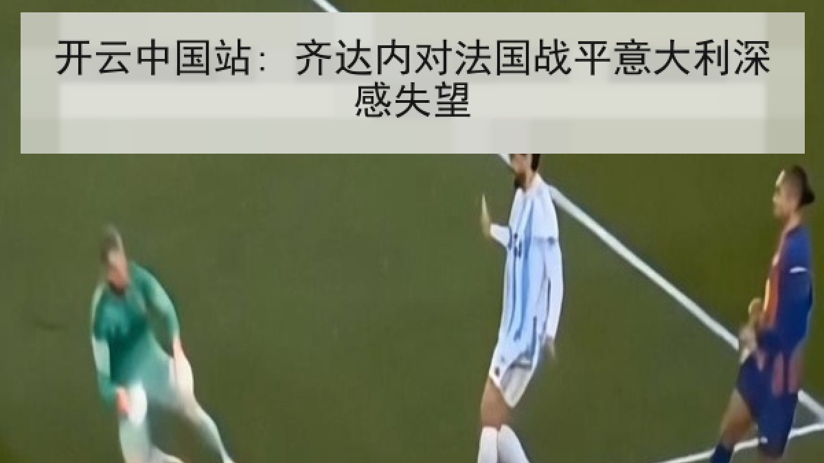 开云中国站: 齐达内对法国战平意大利深感失望