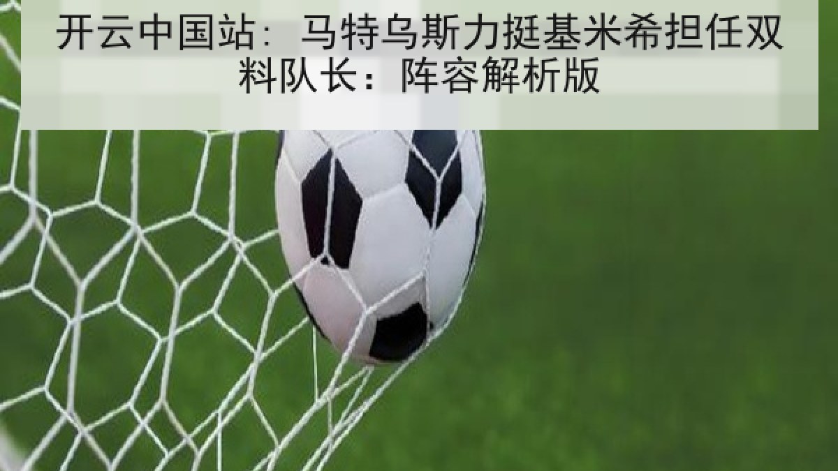 开云中国站: 马特乌斯力挺基米希担任双料队长:阵容解析版 开云中国站: 马特乌斯力挺基米希担任双料队长:阵容解析版